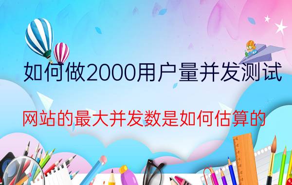 如何做2000用户量并发测试 网站的最大并发数是如何估算的？